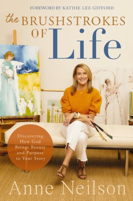 The Brushstrokes of Life - Discovering How God Brings Beauty and Purpose to Your Story