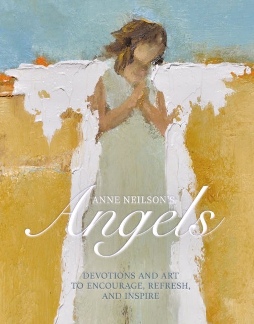 Anne Neilson's Angels - Devotions and Art to Encourage, Refresh, and Inspire (A 40-Day Devotional)