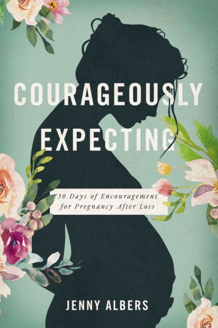 Courageously  Expecting - 30 Days of Encouragement for Pregnancy After Loss – The Perfect Christian Baby Shower Devotional Gift for Expectant Mothers Who Have Experienced a Previous Miscarriage