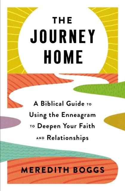 The Journey Home - A Biblical Guide to Using the Enneagram to Deepen Your Faith and Relationships