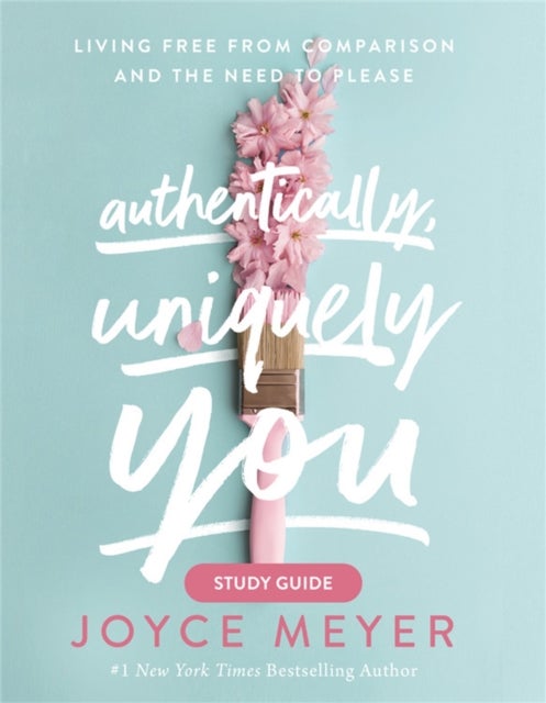 Authentically, Uniquely You Study Guide - Living Free from Comparison and the Need to Please