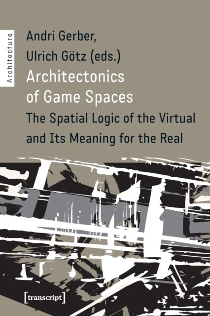 Architectonics of Game Spaces ¿ The Spatial Logic of the Virtual and Its Meaning for the Real