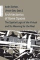 Architectonics of Game Spaces ¿ The Spatial Logic of the Virtual and Its Meaning for the Real