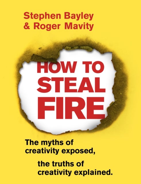 How to Steal Fire - The Myths of Creativity Exposed, The Truths of Creativity Explained