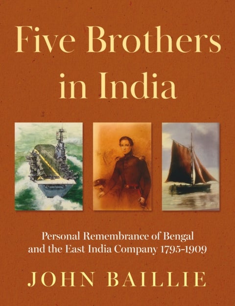 Five Brothers in India - Personal Remembrance of Bengal and the East India Company 1795-1909