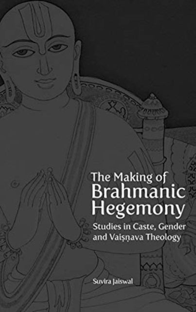 The Making of Brahmanic Hegemony ¿ Studies in Caste, Gender and Vaishnava Theology