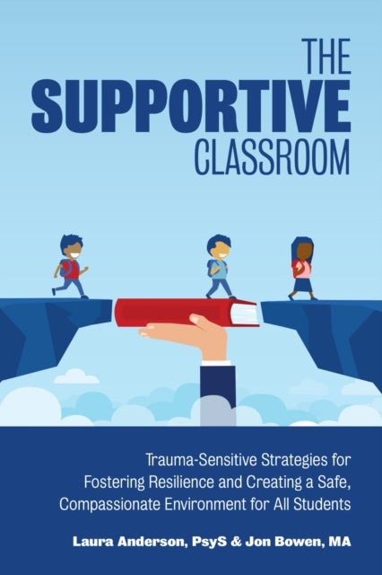 The Supportive Classroom - Trauma-Sensitive Strategies for Fostering Resilience and Creating a Safe, Compassionate Environment for All Students