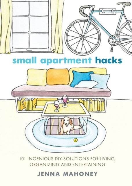 Small Apartment Hacks - 101 Ingenious DIY Solutions for Living, Organizing, and Entertaining