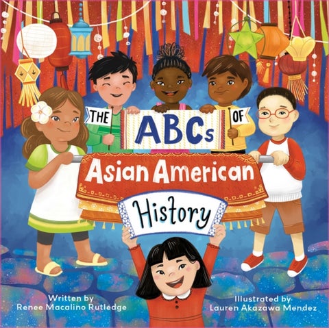 The ABCs of Asian American History - A Celebration from A to Z of All Asian Americans, from Bangladeshi Americans to Vietnamese Americans
