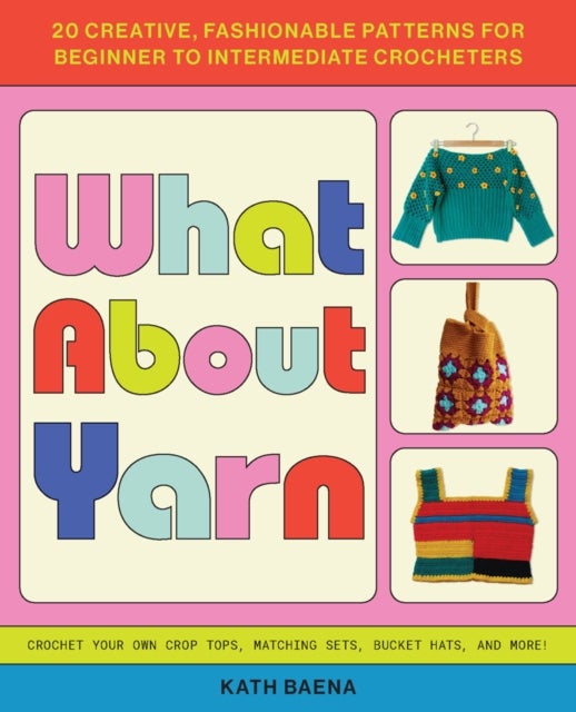 What About Yarn - 20 Creative, Fashionable Patterns for Beginner to Intermediate Crocheters