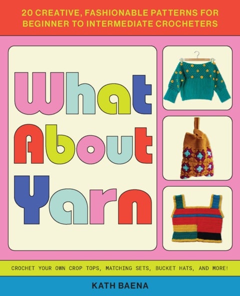 What About Yarn - 20 Creative, Fashionable Patterns for Beginner to Intermediate Crocheters