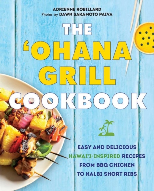 The Ohana Grill Cookbook - Easy and Delicious Hawai'i-Inspired Recipes from BBQ Chicken to Kalbi Short Ribs