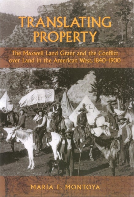 Translating Property - The Maxwell Land Grant and the Conflict Over Land in the American West, 1840-1900