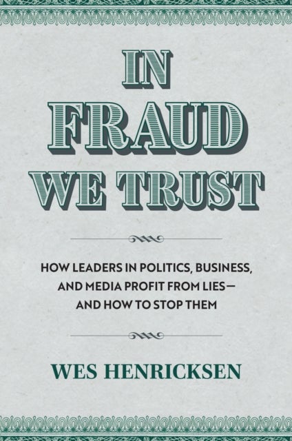 In Fraud We Trust - How Leaders in Politics, Business, and Media Profit from Lies-and How to Stop Them