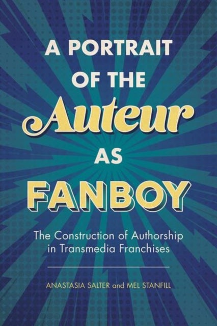 A Portrait of the Auteur As Fanboy - The Construction of Authorship in Transmedia Franchises