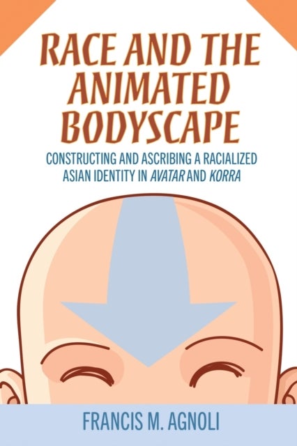 Race and the Animated Bodyscape - Constructing and Ascribing a Racialized Asian Identity in Avatar and Korra