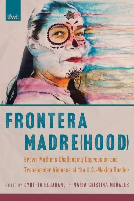 Frontera Madre(hood) - Brown Mothers Challenging Oppression and Transborder Violence at the U.S.-Mexico Border