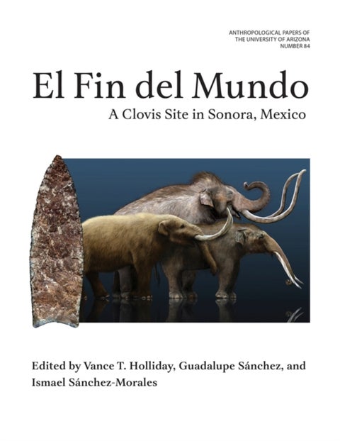 El Fin Del Mundo Volume 84 - A Clovis Site in Sonora, Mexico