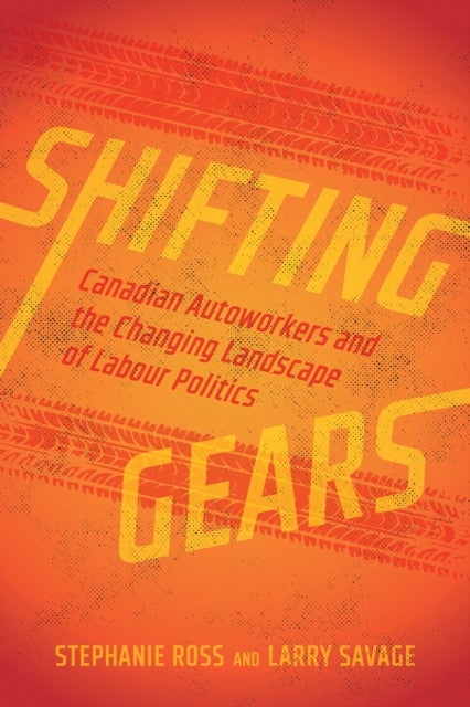 Shifting Gears - Canadian Autoworkers and the Changing Landscape of Labour Politics