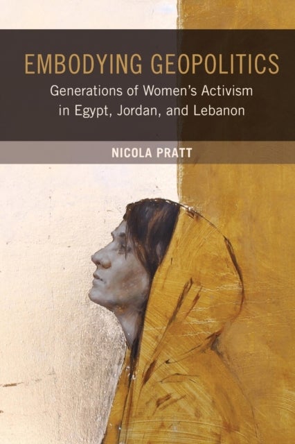 Embodying Geopolitics - Generations of Women’s Activism in Egypt, Jordan, and Lebanon
