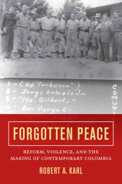 Forgotten Peace - Reform, Violence, and the Making of Contemporary Colombia