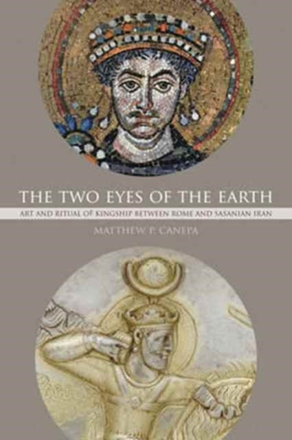 The Two Eyes of the Earth - Art and Ritual of Kingship between Rome and Sasanian Iran