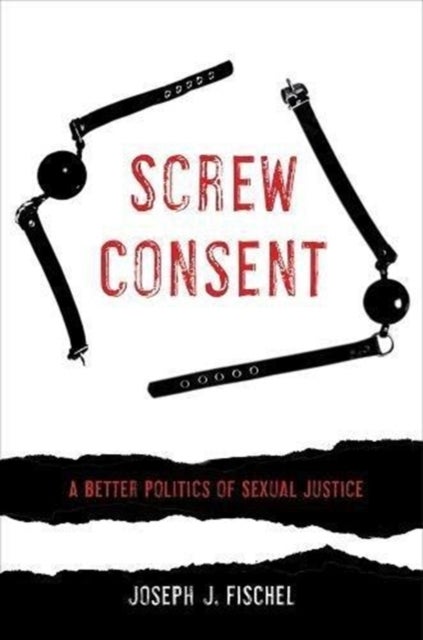 Screw Consent - A Better Politics of Sexual Justice