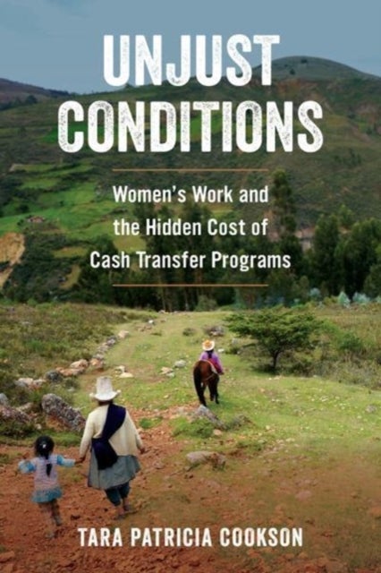 Unjust Conditions - Women's Work and the Hidden Cost of Cash Transfer Programs