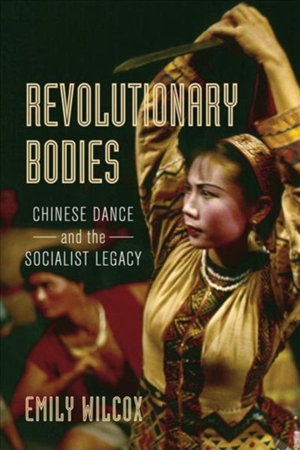 Revolutionary Bodies - Chinese Dance and the Socialist Legacy