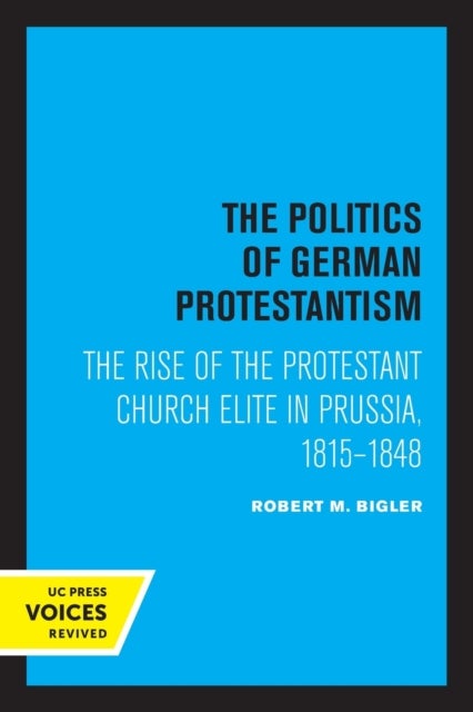 The Politics of German Protestantism - The Rise of the Protestant Church Elite in Prussia, 1815-1848