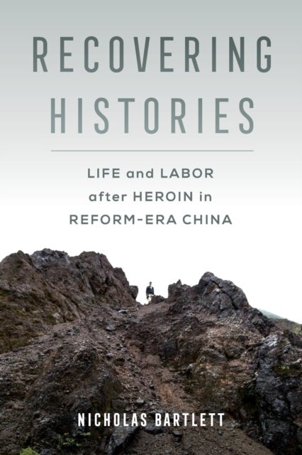 Recovering Histories - Life and Labor after Heroin in Reform-Era China