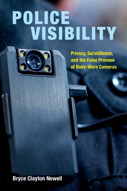 Police Visibility - Privacy, Surveillance, and the False Promise of Body-Worn Cameras