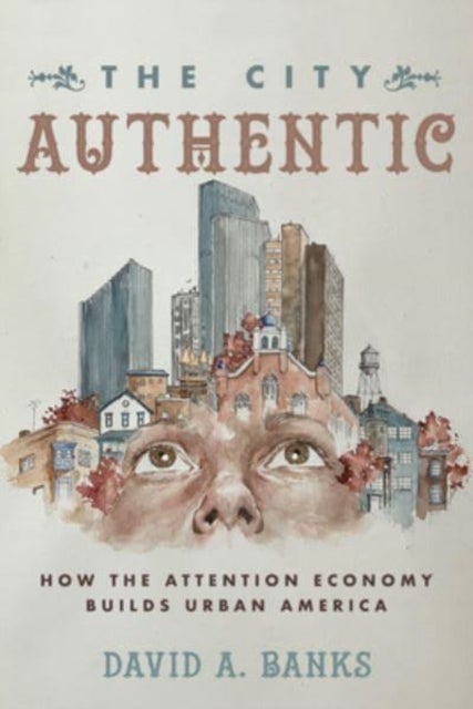 The City Authentic - How the Attention Economy Builds Urban America
