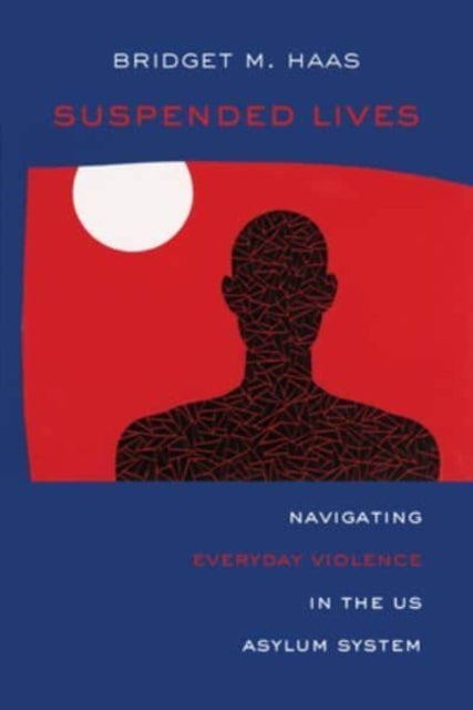 Suspended Lives - Navigating Everyday Violence in the US Asylum System