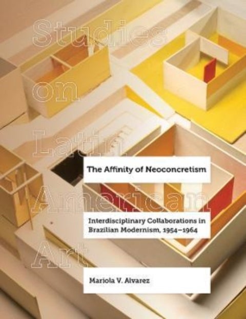 The Affinity of Neoconcretism - Interdisciplinary Collaborations in Brazilian Modernism, 1954–1964