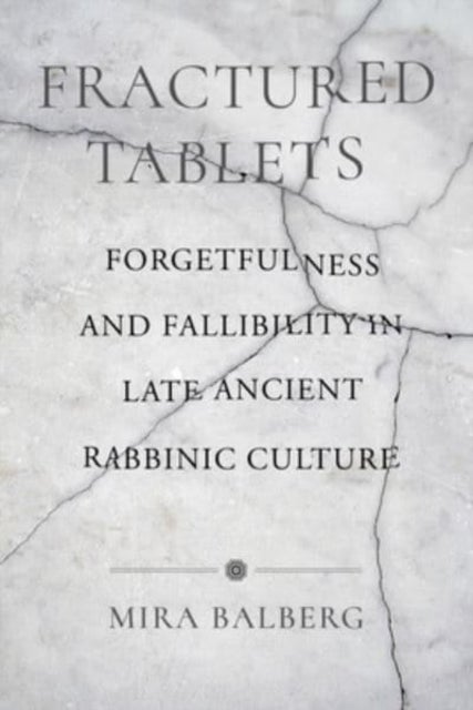 Fractured Tablets - Forgetfulness and Fallibility in Late Ancient Rabbinic Culture
