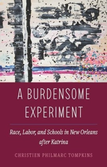 A Burdensome Experiment - Race, Labor, and Schools in New Orleans after Katrina