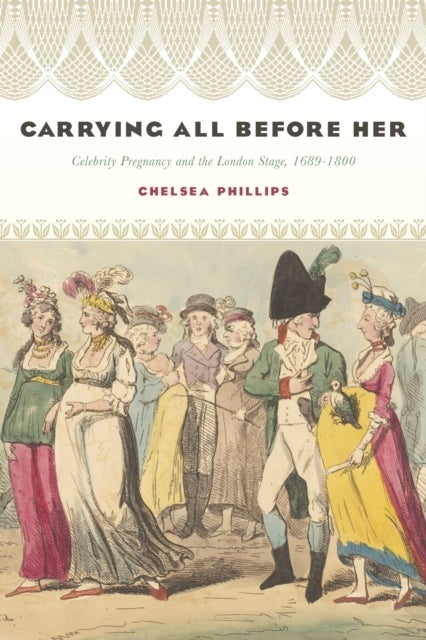 Carrying All Before Her - Celebrity Pregnancy and the London Stage, 1689-1800