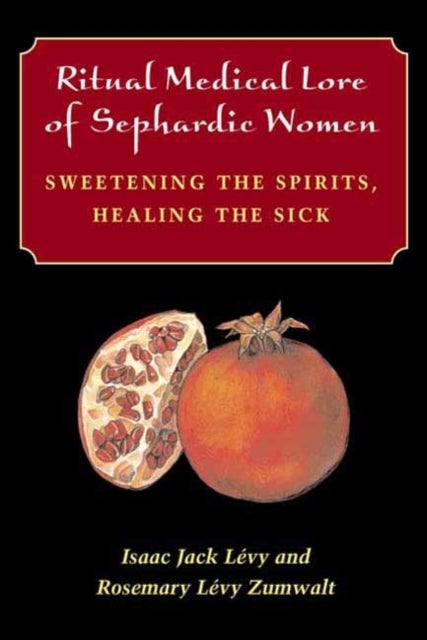Ritual Medical Lore of Sephardic Women - Sweetening the Spirits, Healing the Sick