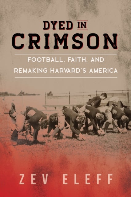 Dyed in Crimson - Football, Faith, and Remaking Harvard's America
