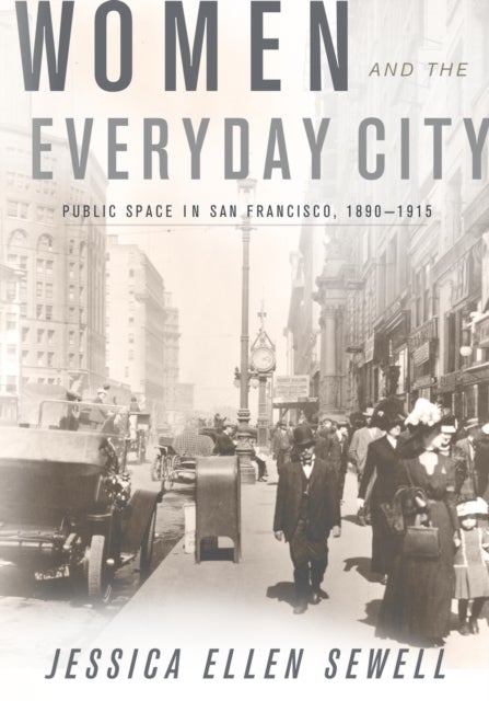 Women and the Everyday City - Public Space in San Francisco, 1890–1915