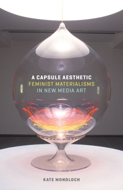 A Capsule Aesthetic - Feminist Materialisms in New Media Art