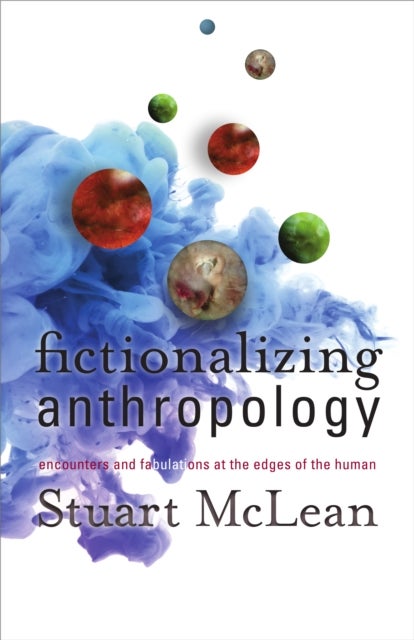 Fictionalizing Anthropology - Encounters and Fabulations at the Edges of the Human