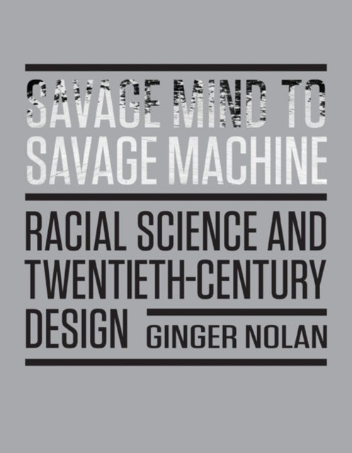 Savage Mind to Savage Machine - Racial Science and Twentieth-Century Design