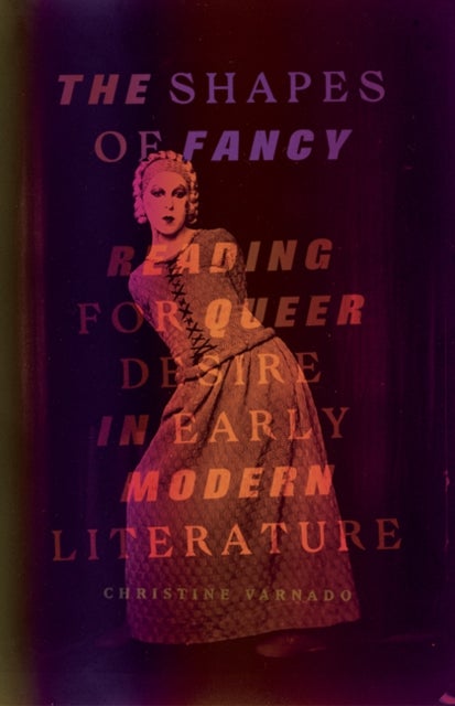 The Shapes of Fancy - Reading for Queer Desire in Early Modern Literature