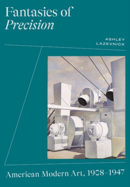 Fantasies of Precision - American Modern Art, 1908-1947