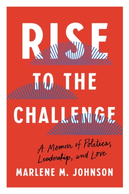 Rise to the Challenge - A Memoir of Politics, Leadership, and Love