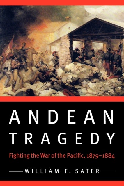 Andean Tragedy - Fighting the War of the Pacific, 1879-1884