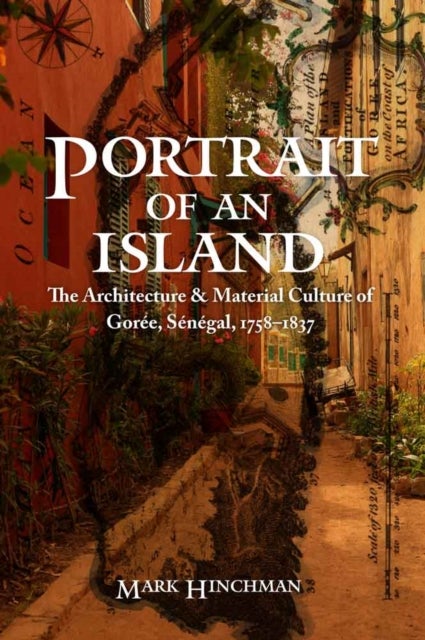 Portrait of an Island - The Architecture and Material Culture of Goree, Senegal, 1758–1837