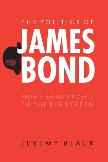 The Politics of James Bond - From Fleming's Novels to the Big Screen
